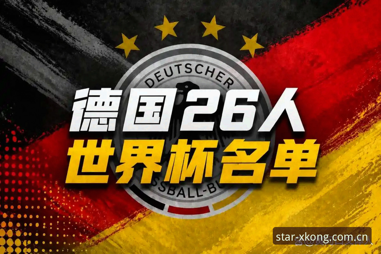 星空体育赛事覆盖 资深用户分享:德国队26人大名单深度解析与星空综合平台观赛心得